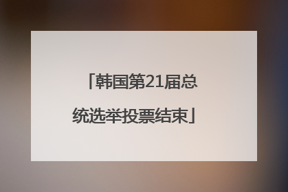 韩国第21届总统选举投票结束