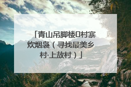 青山吊脚楼 村寨炊烟袅（寻找最美乡村·上敖村）
