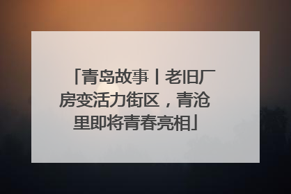 青岛故事丨老旧厂房变活力街区，青沧里即将青春亮相