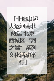 非遗串起大运河南北两端 北京西城区“河之端”系列文化活动举行