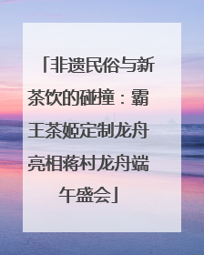 非遗民俗与新茶饮的碰撞：霸王茶姬定制龙舟亮相蒋村龙舟端午盛会