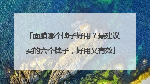 面膜哪个牌子好用？最建议买的六个牌子，好用又有效