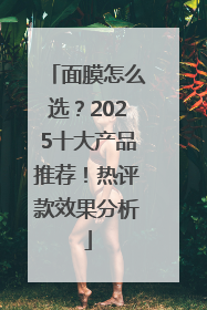 面膜怎么选？2025十大产品推荐！热评款效果分析