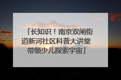 长知识！南京双闸街道新河社区科普大讲堂带领少儿探索宇宙