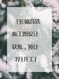 长赣高铁施工图设计获批，预计7月开工