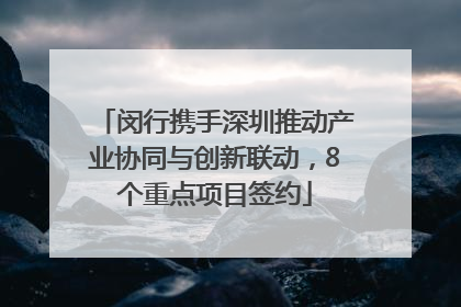 闵行携手深圳推动产业协同与创新联动，8个重点项目签约