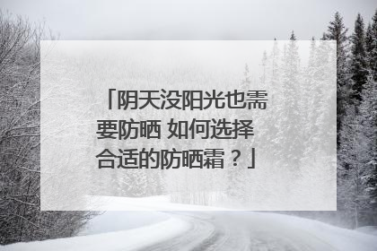 阴天没阳光也需要防晒 如何选择合适的防晒霜？