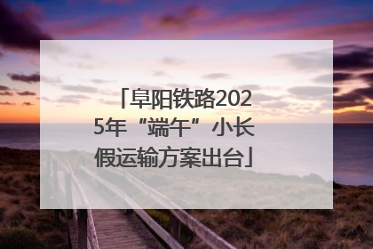 阜阳铁路2025年“端午”小长假运输方案出台