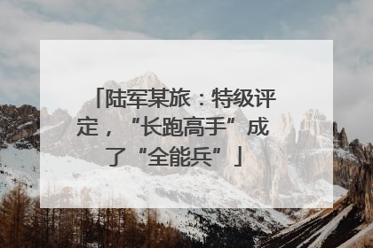 陆军某旅：特级评定，“长跑高手”成了“全能兵”