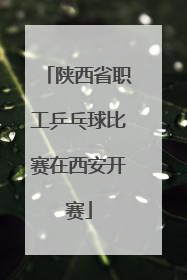 陕西省职工乒乓球比赛在西安开赛