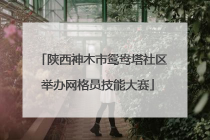 陕西神木市鸳鸯塔社区举办网格员技能大赛