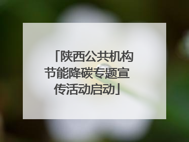 陕西公共机构节能降碳专题宣传活动启动