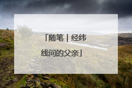 随笔｜经纬线间的父亲