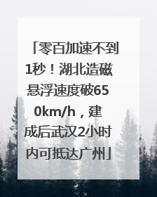 零百加速不到1秒！湖北造磁悬浮速度破650km/h，建成后武汉2小时内可抵达广州