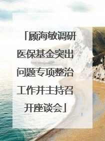 顾海敏调研医保基金突出问题专项整治工作并主持召开座谈会