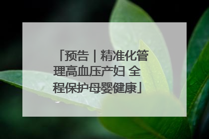 预告｜精准化管理高血压产妇 全程保护母婴健康