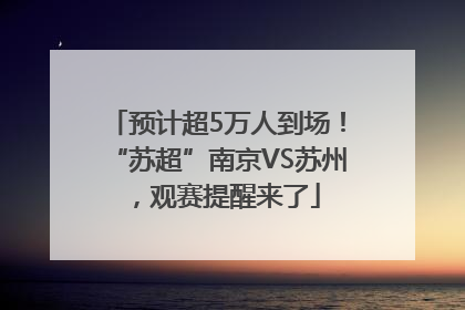 预计超5万人到场！“苏超”南京VS苏州，观赛提醒来了