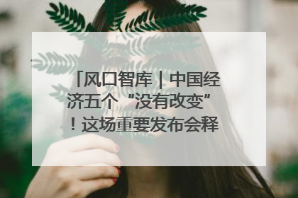 风口智库｜中国经济五个“没有改变”！这场重要发布会释放三点信号