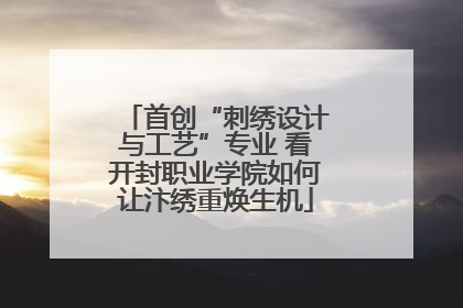 首创“刺绣设计与工艺”专业 看开封职业学院如何让汴绣重焕生机