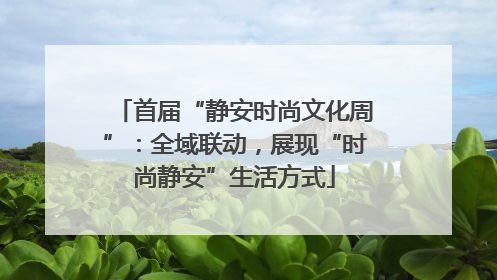 首届“静安时尚文化周”：全域联动，展现“时尚静安”生活方式
