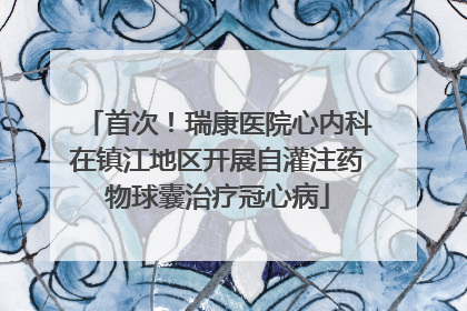 首次！瑞康医院心内科在镇江地区开展自灌注药物球囊治疗冠心病