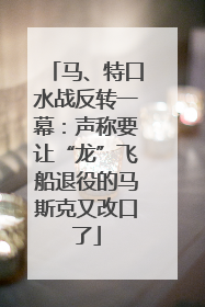 马、特口水战反转一幕：声称要让“龙”飞船退役的马斯克又改口了