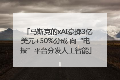 马斯克的xAI豪掷3亿美元+50%分成 向“电报”平台分发人工智能
