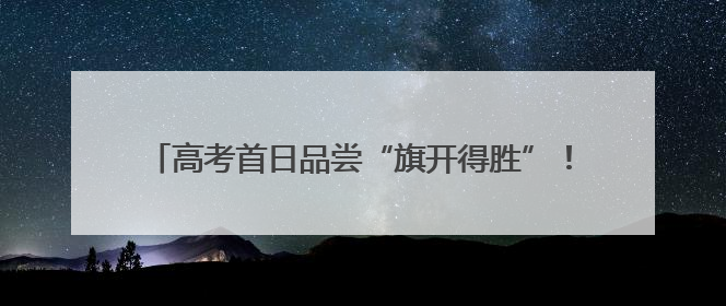 高考首日品尝“旗开得胜”！湖南高考考点全面护航考生