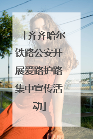 齐齐哈尔铁路公安开展爱路护路集中宣传活动
