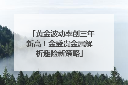 黄金波动率创三年新高！金盛贵金属解析避险新策略