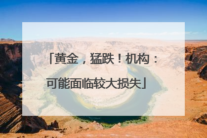 黄金，猛跌！机构：可能面临较大损失