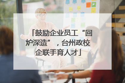 鼓励企业员工“回炉深造”，台州政校企联手育人才