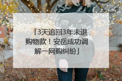 3天追回3年未退购物款！安岳成功调解一网购纠纷