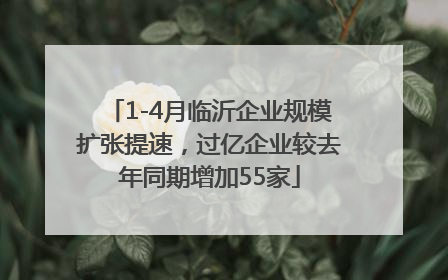 1-4月临沂企业规模扩张提速，过亿企业较去年同期增加55家