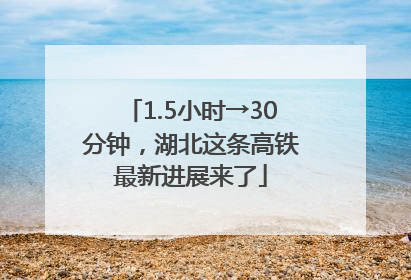 1.5小时→30分钟，湖北这条高铁最新进展来了