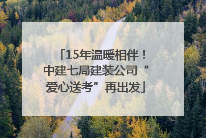 15年温暖相伴！中建七局建装公司“爱心送考”再出发
