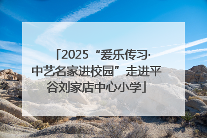 2025“爱乐传习·中艺名家进校园”走进平谷刘家店中心小学