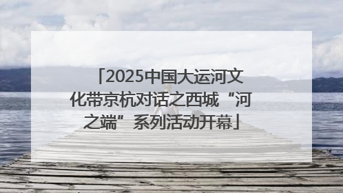 2025中国大运河文化带京杭对话之西城“河之端”系列活动开幕