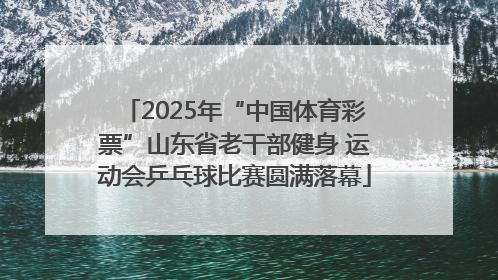 2025年“中国体育彩票”山东省老干部健身 运动会乒乓球比赛圆满落幕