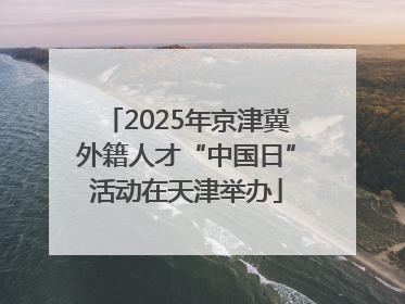 2025年京津冀外籍人才“中国日”活动在天津举办