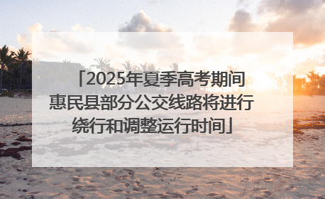 2025年夏季高考期间惠民县部分公交线路将进行绕行和调整运行时间