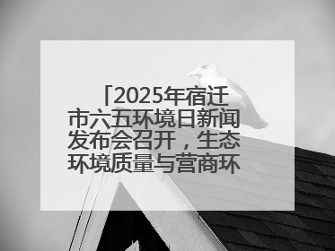 2025年宿迁市六五环境日新闻发布会召开，生态环境质量与营商环境双优化