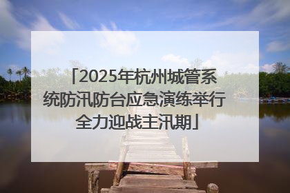 2025年杭州城管系统防汛防台应急演练举行 全力迎战主汛期