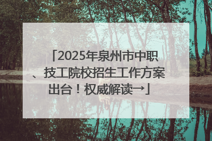 2025年泉州市中职、技工院校招生工作方案出台！权威解读→