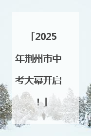 2025年荆州市中考大幕开启！