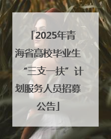 2025年青海省高校毕业生“三支一扶”计划服务人员招募公告