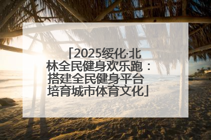 2025绥化·北林全民健身欢乐跑：搭建全民健身平台 培育城市体育文化