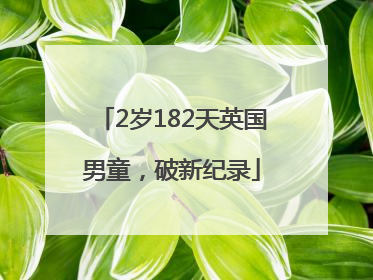 2岁182天英国男童，破新纪录