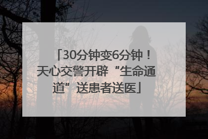 30分钟变6分钟！天心交警开辟“生命通道”送患者送医