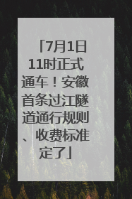 7月1日11时正式通车！安徽首条过江隧道通行规则、收费标准定了